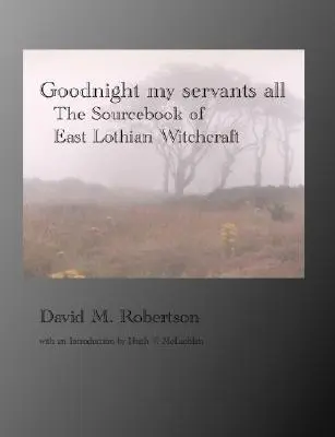 Jó éjt, szolgáim mindnyájan: A kelet-lothiai boszorkányság forrásgyűjteménye - Goodnight My Servants All: The Sourcebook of East Lothian Witchcraft