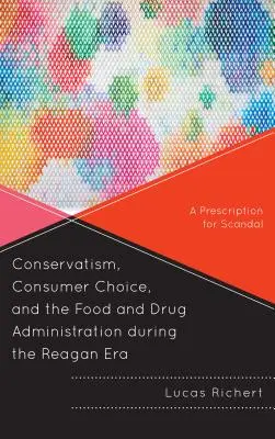 Konzervativizmus, fogyasztói választás és az Élelmiszer- és Gyógyszerügyi Hivatal a Reagan-korszakban: A Prescription for Scandal - Conservatism, Consumer Choice, and the Food and Drug Administration During the Reagan Era: A Prescription for Scandal