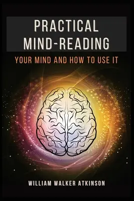 Gyakorlati elmeolvasás: Az elméd és hogyan használd - Practical Mind-Reading: Your Mind and How to Use It