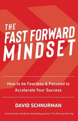 A Fast Forward Mindset: Hogyan legyél félelem nélküli és koncentrált, hogy felgyorsítsd a sikeredet? - The Fast Forward Mindset: How to Be Fearless & Focused to Accelerate Your Success