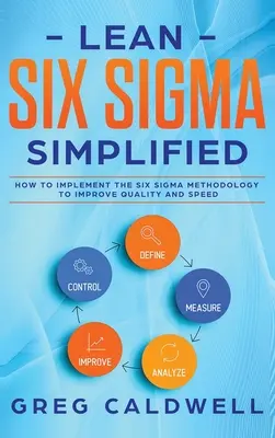 Lean Six Sigma: Egyszerűsítve - Hogyan alkalmazzuk a Six Sigma módszertant a minőség és a sebesség javítására (Lean Guides with Scrum, Sprint, - Lean Six Sigma: Simplified - How to Implement The Six Sigma Methodology to Improve Quality and Speed (Lean Guides with Scrum, Sprint,