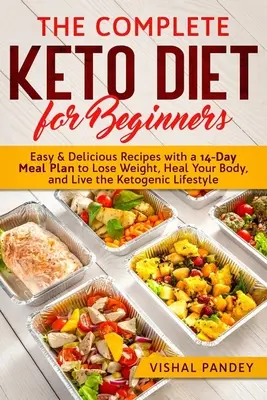 The Complete Keto Diet for Beginners: Könnyű és finom receptek 14 napos étkezési tervvel a fogyáshoz, a test gyógyításához és a ketogén életmódhoz - The Complete Keto Diet for Beginners: Easy and Delicious Recipes with a 14-Day Meal Plan to Lose Weight, Heal Your Body, and Live the Ketogenic Lifest