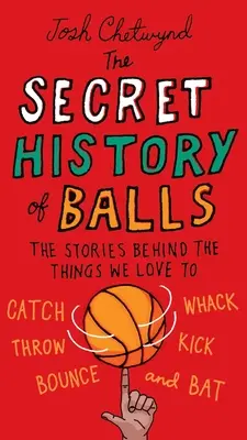 A labdák titkos története: The Stories Behind the Things We Love to Catch, Whack, Throw, Kick, Bounce and B at - The Secret History of Balls: The Stories Behind the Things We Love to Catch, Whack, Throw, Kick, Bounce and B at