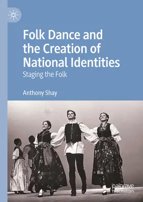 A néptánc és a nemzeti identitás megteremtése: A néptánc színpadra állítása - Folk Dance and the Creation of National Identities: Staging the Folk