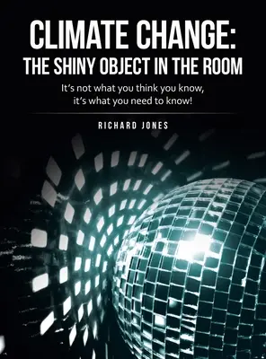 Éghajlatváltozás: a fényes tárgy a szobában: Nem az számít, hogy mit gondolsz, hanem hogy mit kell tudnod! - Climate Change: the Shiny Object in the Room: It's Not What You Think You Know, It's What You Need to Know!