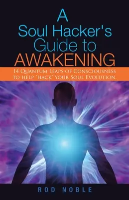 A Soul Hacker's Guide to Awakening: 14 Quantum Leaps Of Consciousness To Help Hack„ Your Soul Evolution”. - A Soul Hacker's Guide to Awakening: 14 Quantum Leaps Of Consciousness To Help Hack