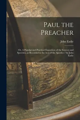 Pál a prédikátor: Vagy: Az Apostolok Cselekedeteiben lejegyzett források és beszédek népszerű és gyakorlatias kifejtése / írta: John John - Paul the Preacher: Or, A Popular and Practical Exposition of the Sources and Speeches, as Recorded in the Acts of the Apostles / by John