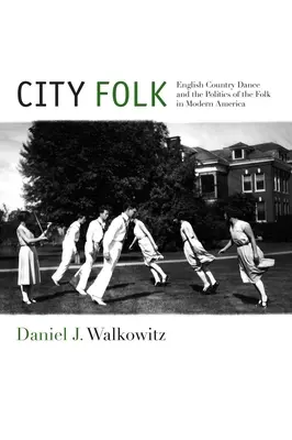 City Folk: Angol country tánc és a népi táncok politikája a modern Amerikában - City Folk: English Country Dance and the Politics of the Folk in Modern America