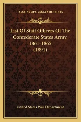 A Konföderációs Államok hadseregének törzstisztjeinek listája, 1861-1865 (1891) - List Of Staff Officers Of The Confederate States Army, 1861-1865 (1891)