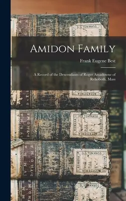 Amidon Family: A Record of the Descendants of Roger Amadowne of Rehoboth, Mass. - Amidon Family: A Record of the Descendants of Roger Amadowne of Rehoboth, Mass