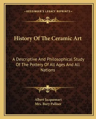 A kerámiaművészet története: Minden kor és minden nemzet kerámiájának leíró és filozófiai tanulmánya - History Of The Ceramic Art: A Descriptive And Philosophical Study Of The Pottery Of All Ages And All Nations