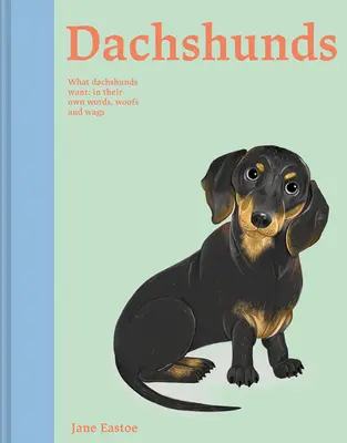 Tacskók: Mit akarnak a tacskók: Saját szavaikkal, huhogásukkal és csaholásukkal - Dachshunds: What Dachshunds Want: In Their Own Words, Woofs, and Wags