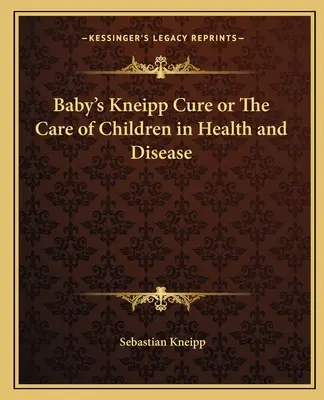 A baba Kneipp-kúrája vagy A gyermekek gondozása egészségben és betegségben - Baby's Kneipp Cure or The Care of Children in Health and Disease