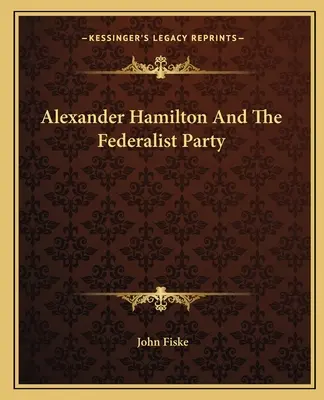 Alexander Hamilton és a föderalista párt - Alexander Hamilton And The Federalist Party