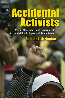 Véletlen aktivisták: Áldozati mozgalmak és kormányzati elszámoltathatóság Japánban és Dél-Koreában - Accidental Activists: Victim Movements and Government Accountability in Japan and South Korea