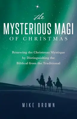 A karácsony titokzatos mágusai: A karácsonyi misztika megújítása a bibliai és a hagyományos megkülönböztetésével - The Mysterious Magi of Christmas: Renewing the Christmas Mystique by Distinguishing the Biblical from the Traditional