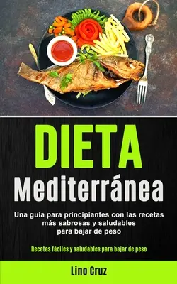 Mediterrán diéta: Kezdő útmutató a legfinomabb és legegészségesebb receptekhez a fogyásért (Könnyű és egészséges receptek) - Dieta Mediterrnea: Una gua para principiantes con las recetas ms sabrosas y saludables para bajar de peso (Recetas fciles y saludables