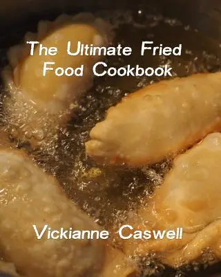 A végső sült ételek szakácskönyve - The Ultimate Fried Foods Cookbook