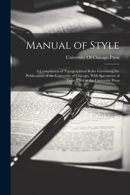 Manual of Style: A Chicagói Egyetem kiadványaira vonatkozó tipográfiai szabályok összeállítása, a típusok mintáival - Manual of Style: A Compilation of Typographical Rules Governing the Publications of the University of Chicago, With Specimens of Types