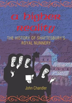 Egy magasabb valóság: Shaftesbury királyi apácazárdájának története - A Higher Reality: the history of Shaftesbury's royal nunnery