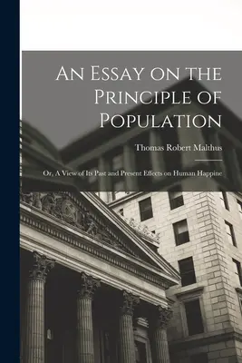 Esszé a népesedési elvről: Or, A View of Its Past and Present Effects on Human Happine (Vagy: Az emberi boldogságra gyakorolt múltbeli és jelenlegi hatásainak áttekintése). - An Essay on the Principle of Population: Or, A View of Its Past and Present Effects on Human Happine