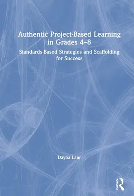 Hiteles projektalapú tanulás 4-8. osztályban: Szabványalapú stratégiák és segédeszközök a sikerhez - Authentic Project-Based Learning in Grades 4-8: Standards-Based Strategies and Scaffolding for Success