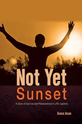 Még nincs napnyugta: A túlélés és kitartás története az LRA fogságában - Not Yet Sunset: A Story of Survival and Perseverance in LRA Captivity