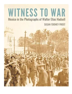 A háború tanúja: Mexikó Walter Elias Hadsell fotóin - Witness to War: Mexico in the Photographs of Walter Elias Hadsell