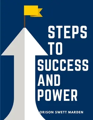 Lépések a sikerhez és a hatalomhoz: A könyv célja, hogy inspirálja a fiatalokat a jellemépítésre, az önnevelésre és a nemes teljesítményre. - Steps To Success And Power: A Book Designed to Inspire Youth to Character Building, Self-Culture and Noble Achievement