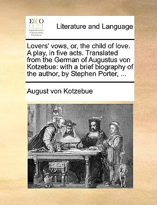 Lovers' Vows, Or, the Child of Love. a Play, in Five Act. Augustus Von Kotzebue német nyelvéből fordítva: A szerző rövid életrajzával, - Lovers' Vows, Or, the Child of Love. a Play, in Five Acts. Translated from the German of Augustus Von Kotzebue: With a Brief Biography of the Author,