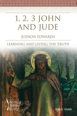 1, 2, 3 János és Júdás éves bibliatanulmány (tanulmányi útmutató): Az igazság megismerése és megélése - 1, 2, 3 John and Jude Annual Bible Study (Study Guide): Learning and Living the Truth