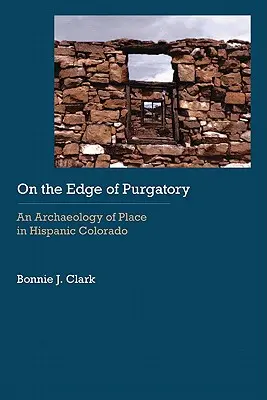 A purgatórium szélén: A hely archeológiája a spanyolajkú Coloradóban - On the Edge of Purgatory: An Archaeology of Place in Hispanic Colorado