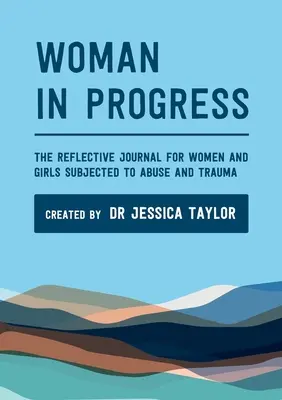 Nő a fejlődésben: A bántalmazásnak és traumának kitett nők és lányok reflektív naplója - Woman in Progress: The Reflective Journal for Women and Girls Subjected to Abuse and Trauma