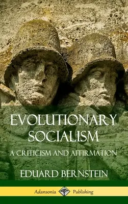 Evolúciós szocializmus: A Criticism and Affirmation (Hardcover) (Keménykötés) - Evolutionary Socialism: A Criticism and Affirmation (Hardcover)