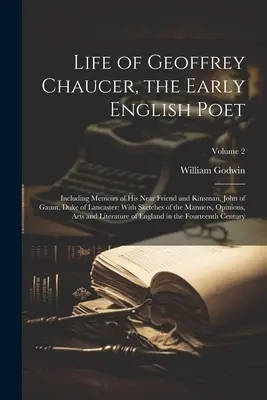 Geoffrey Chaucer, a korai angol költő élete: Közeli barátjának és rokonának, John of Gauntnak, Lancaster hercegének emlékirataival együtt: Vázlatokkal a következő személyekről - Life of Geoffrey Chaucer, the Early English Poet: Including Memoirs of His Near Friend and Kinsman, John of Gaunt, Duke of Lancaster: With Sketches of