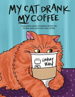 A macskám megitta a kávémat: Egy pihentető felnőtt színezőkönyv azoknak, akik szeretik a macskákat és a kávét - My Cat Drank My Coffee: A Relaxing Adult Coloring Book for People Who Love Cats and Coffee