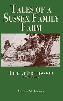 Mesék egy sussexi családi farmról: Life At Frithwood 1949-1997 - Tales of a Sussex Family Farm: Life At Frithwood 1949-1997