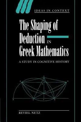 A dedukció alakítása a görög matematikában: A Study in Cognitive History - The Shaping of Deduction in Greek Mathematics: A Study in Cognitive History