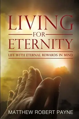 Az örökkévalóságnak élni: Élet az örökkévaló jutalmakat szem előtt tartva - Living for Eternity: Life With Eternal Rewards In Mind