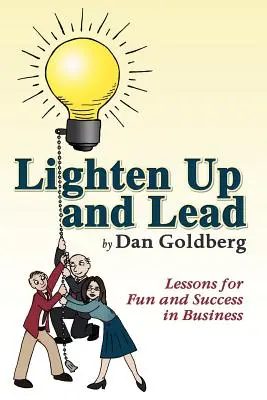 Lighten Up and Lead: Leckék a szórakozáshoz és a sikerhez az üzleti életben - Lighten Up and Lead: Lessons for Fun and Success in Business