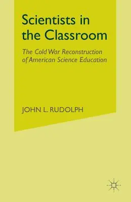 Tudósok az osztályteremben: Az amerikai természettudományos oktatás hidegháborús rekonstrukciója - Scientists in the Classroom: The Cold War Reconstruction of American Science Education