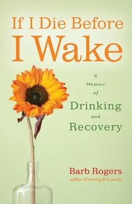 Ha meghalok, mielőtt felébrednék: Emlékirat az ivásról és a felépülésről - If I Die Before I Wake: A Memoir of Drinking and Recovery