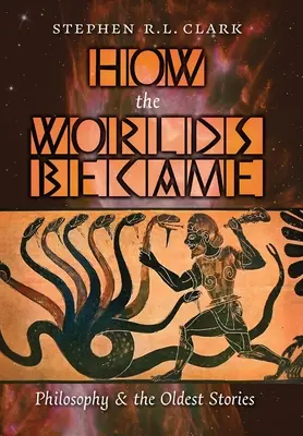 Hogyan lettek a világok: A filozófia és a legősibb történetek - How the Worlds Became: Philosophy and the Oldest Stories