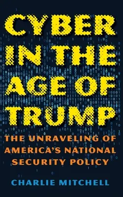 Kibernetika Trump korában: The Unraveling of America's National Security Policy (Amerika nemzetbiztonsági politikájának felbomlása) - Cyber in the Age of Trump: The Unraveling of America's National Security Policy