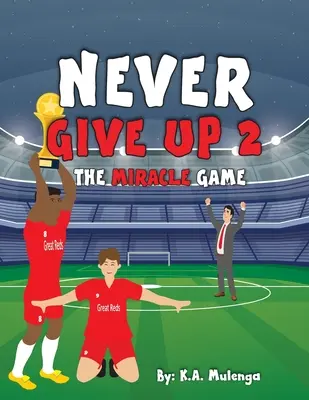 Soha ne add fel 2- A csodajáték: Inspiráló gyermek focikönyv a Liverpool Football Club alapján arról, hogy soha ne add fel! - Never Give Up 2- The Miracle Game: An inspirational children's soccer (football) book about never giving up based on Liverpool Football Club