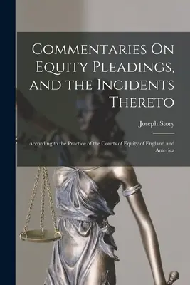 Commentaries On Equity Pleadings, and the Incidents Thereto: Az angliai és amerikai Equity Bíróságok gyakorlata szerint - Commentaries On Equity Pleadings, and the Incidents Thereto: According to the Practice of the Courts of Equity of England and America