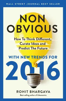 Nem nyilvánvaló 2016-os kiadás: Hogyan gondolkodjunk másképp, gyűjtsünk ötleteket és jósoljuk meg a jövőt? - Non-Obvious 2016 Edition: How to Think Different, Curate Ideas & Predict the Future