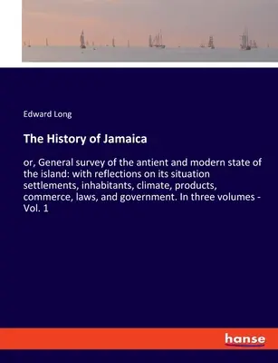 Jamaica története: vagy a sziget régi és modern állapotának általános áttekintése: a sziget helyzetéről, településeiről, lakóiról és lakosairól szóló elmélkedésekkel. - The History of Jamaica: or, General survey of the antient and modern state of the island: with reflections on its situation settlements, inhab