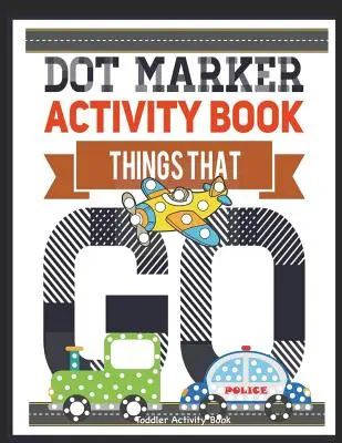 Dot Marker Activity Book Things That Go Toddler Activity Book: Paint Daubers Activity Book Dot Marker Workbook Dot Art Marker Book