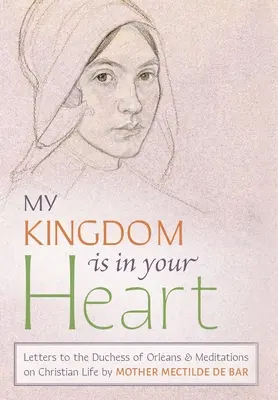 Az én országom a te szívedben van: Levelek Orlans hercegnőjéhez és elmélkedések a keresztény életről - My Kingdom Is in Your Heart: Letters to the Duchess of Orlans and Meditations on Christian Life